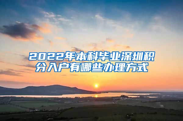 2022年本科毕业深圳积分入户有哪些办理方式