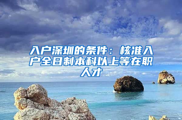 入户深圳的条件：核准入户全日制本科以上等在职人才