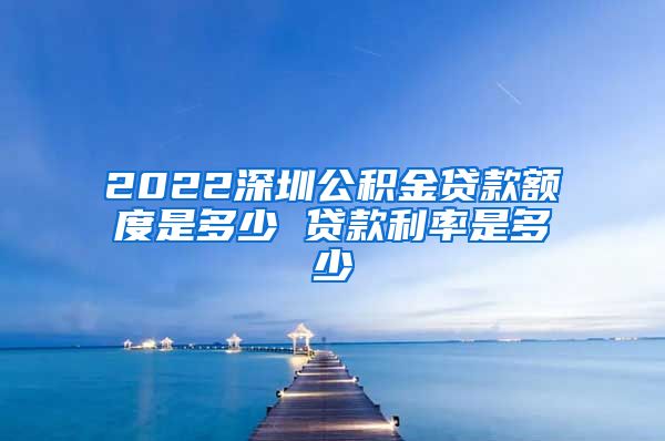 2022深圳公积金贷款额度是多少 贷款利率是多少