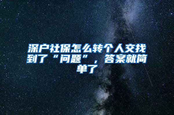 深户社保怎么转个人交找到了“问题”，答案就简单了