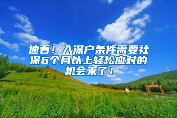 速看！入深户条件需要社保6个月以上轻松应对的机会来了！