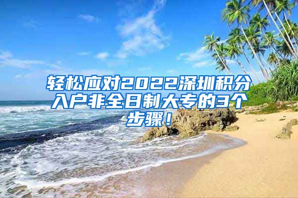 轻松应对2022深圳积分入户非全日制大专的3个步骤！