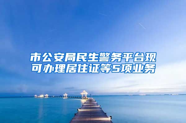 市公安局民生警务平台现可办理居住证等5项业务