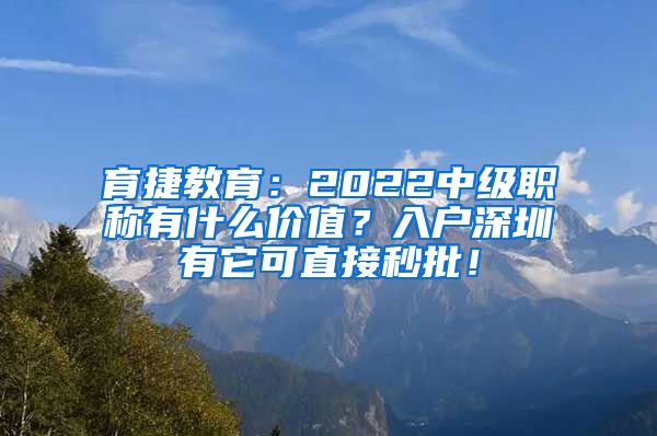 育捷教育：2022中级职称有什么价值？入户深圳有它可直接秒批！