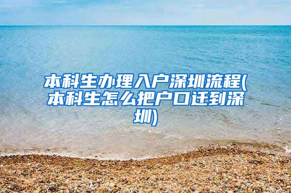 本科生办理入户深圳流程(本科生怎么把户口迁到深圳)