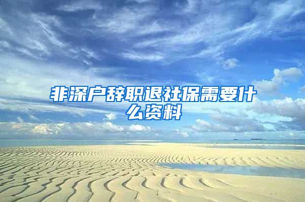 非深户辞职退社保需要什么资料