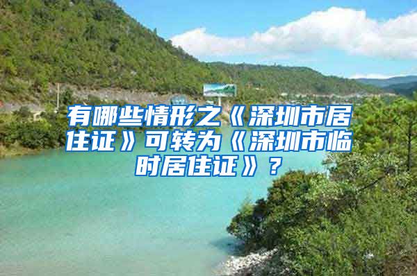 有哪些情形之《深圳市居住证》可转为《深圳市临时居住证》？