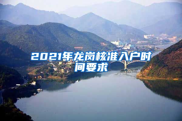 2021年龙岗核准入户时间要求