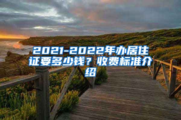 2021-2022年办居住证要多少钱？收费标准介绍