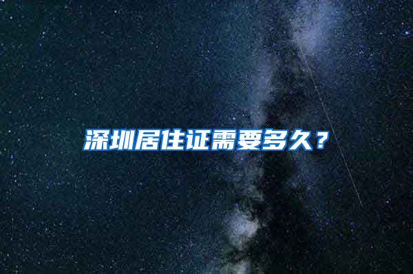 深圳居住证需要多久？