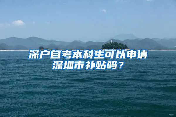 深户自考本科生可以申请深圳市补贴吗？