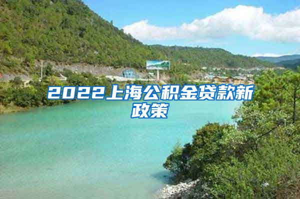 2022上海公积金贷款新政策