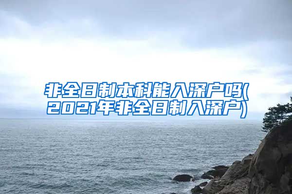 非全日制本科能入深户吗(2021年非全日制入深户)