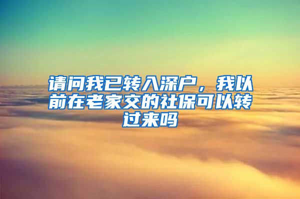 请问我已转入深户，我以前在老家交的社保可以转过来吗