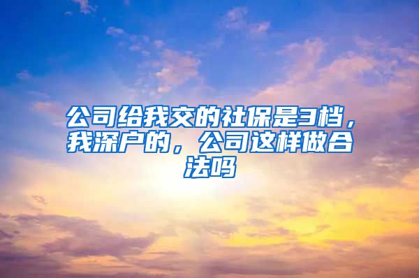 公司给我交的社保是3档，我深户的，公司这样做合法吗