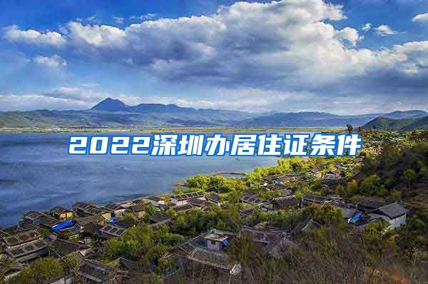 2022深圳办居住证条件