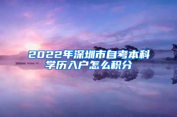 2022年深圳市自考本科学历入户怎么积分