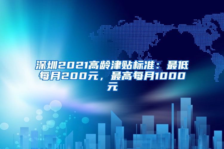 深圳2021高龄津贴标准：最低每月200元，最高每月1000元