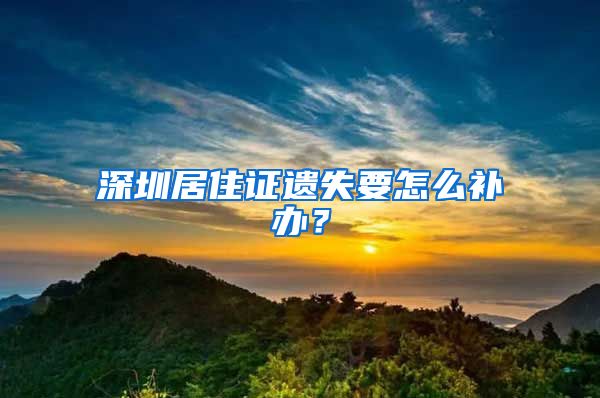 深圳居住证遗失要怎么补办？