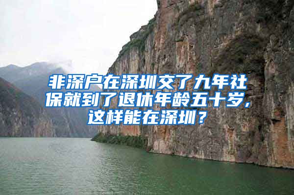 非深户在深圳交了九年社保就到了退休年龄五十岁,这样能在深圳？