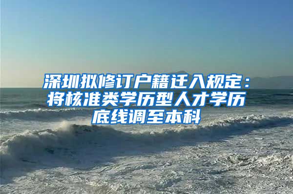 深圳拟修订户籍迁入规定：将核准类学历型人才学历底线调至本科