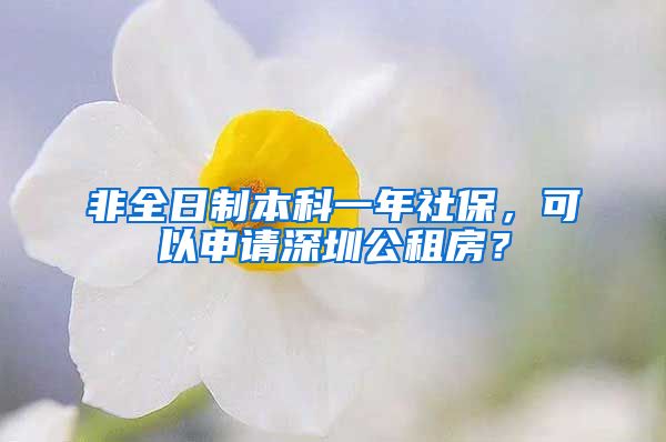 非全日制本科一年社保，可以申请深圳公租房？