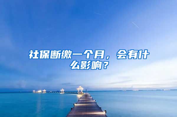 社保断缴一个月，会有什么影响？