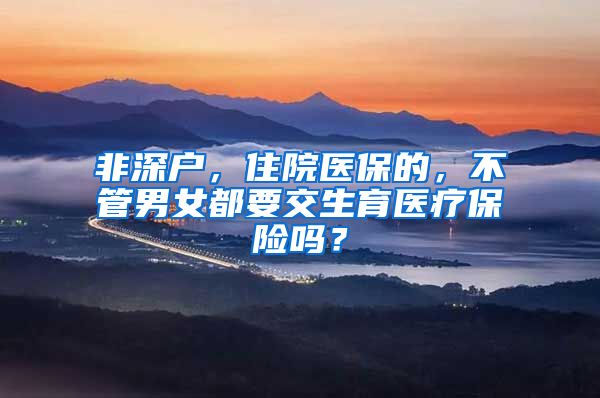 非深户，住院医保的，不管男女都要交生育医疗保险吗？