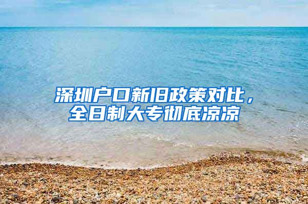 深圳户口新旧政策对比，全日制大专彻底凉凉