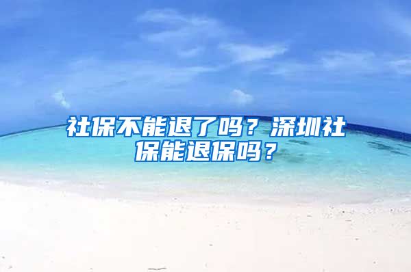 社保不能退了吗？深圳社保能退保吗？