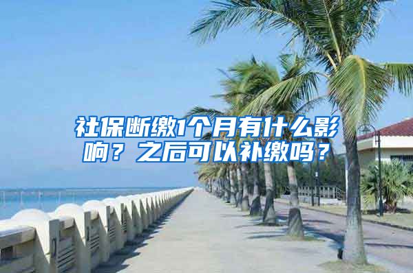 社保断缴1个月有什么影响？之后可以补缴吗？