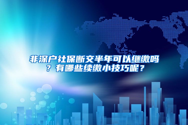 非深户社保断交半年可以继缴吗？有哪些续缴小技巧呢？