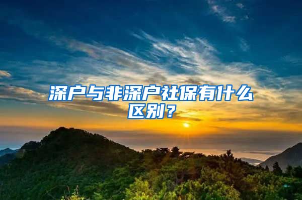 深户与非深户社保有什么区别？