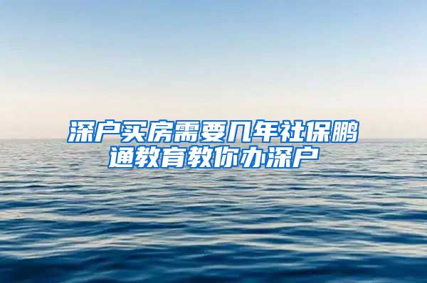 深户买房需要几年社保鹏通教育教你办深户