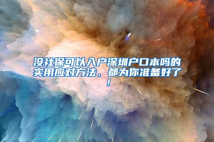 没社保可以入户深圳户口本吗的实用应对方法，都为你准备好了！