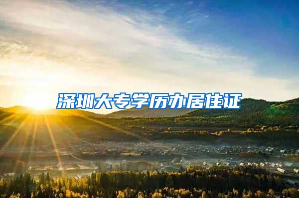 深圳大专学历办居住证