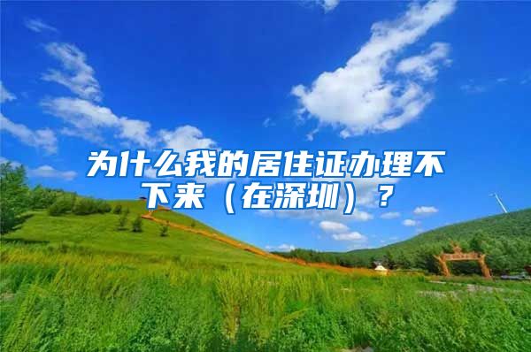 为什么我的居住证办理不下来（在深圳）？