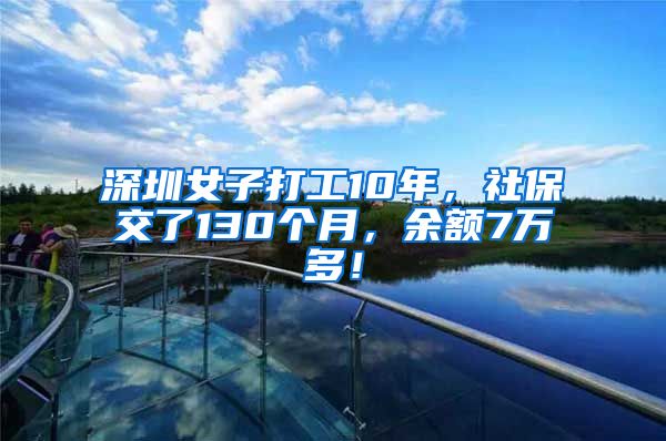 深圳女子打工10年，社保交了130个月，余额7万多！