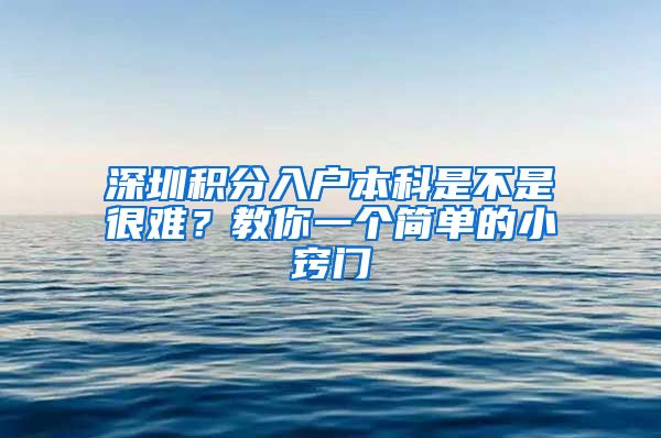 深圳积分入户本科是不是很难？教你一个简单的小窍门