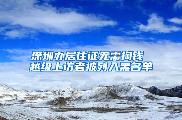 深圳办居住证无需掏钱 越级上访者被列入黑名单