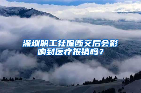 深圳职工社保断交后会影响到医疗报销吗？