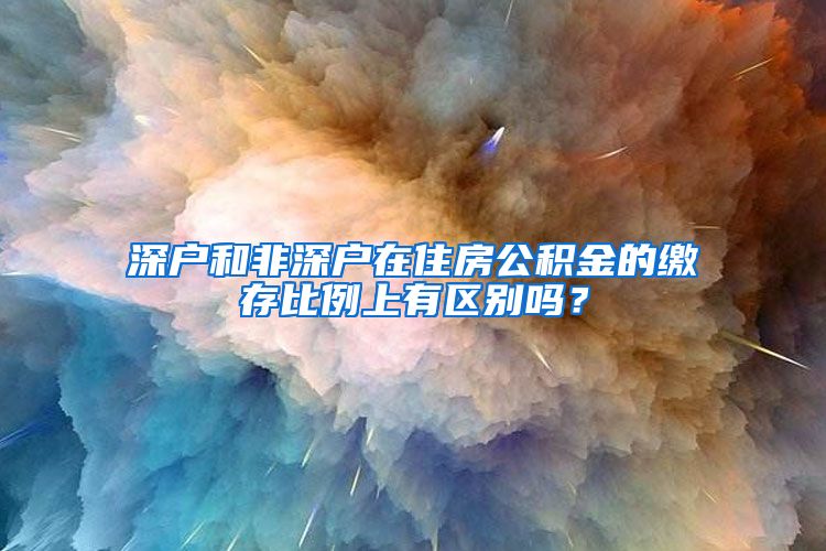 深户和非深户在住房公积金的缴存比例上有区别吗？