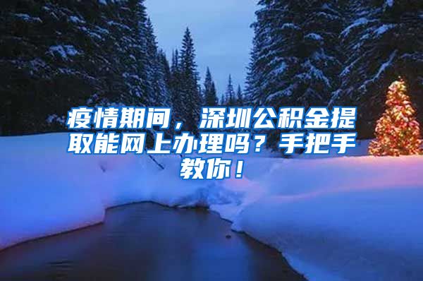 疫情期间，深圳公积金提取能网上办理吗？手把手教你！