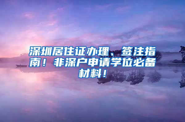 深圳居住证办理、签注指南！非深户申请学位必备材料！