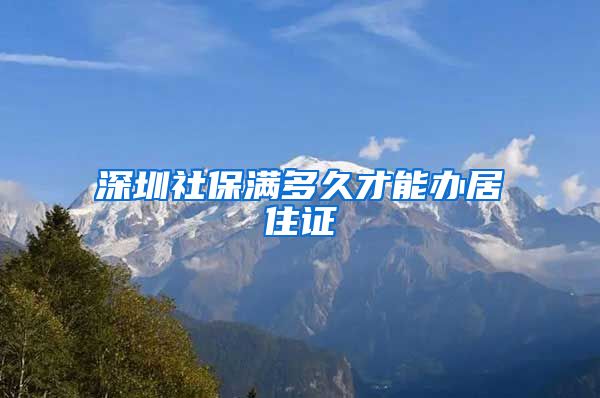 深圳社保满多久才能办居住证