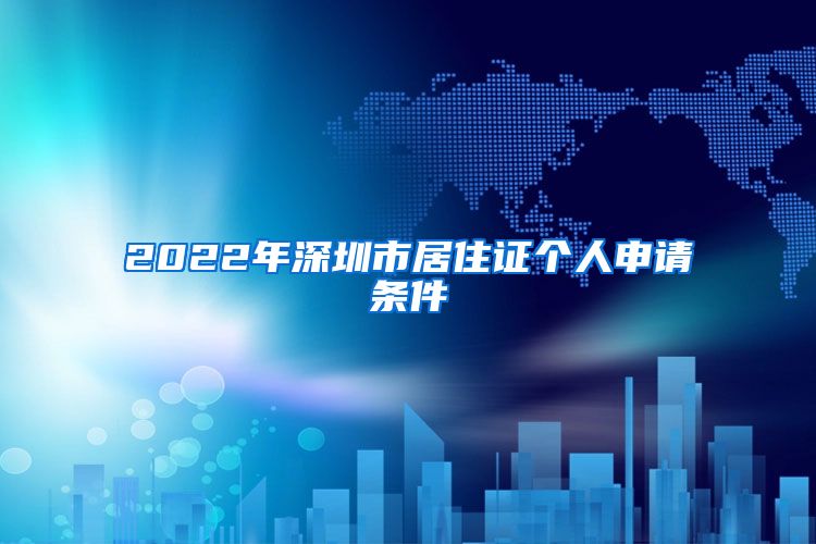 2022年深圳市居住证个人申请条件