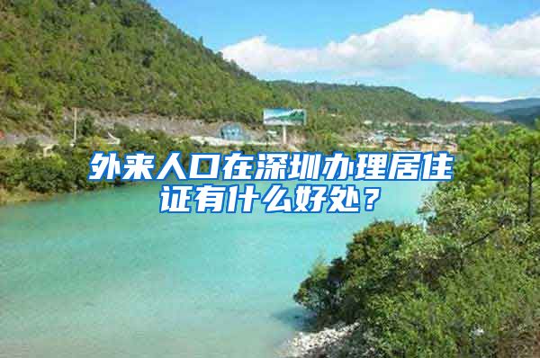 外来人口在深圳办理居住证有什么好处？