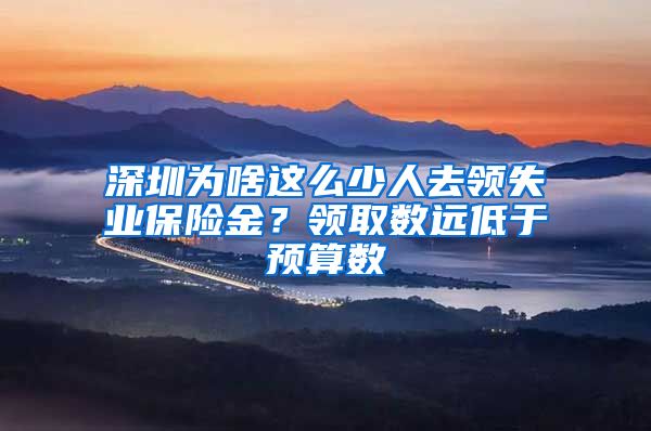 深圳为啥这么少人去领失业保险金？领取数远低于预算数