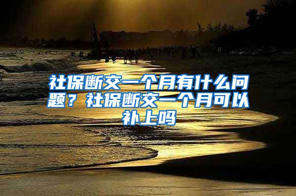 社保断交一个月有什么问题？社保断交一个月可以补上吗