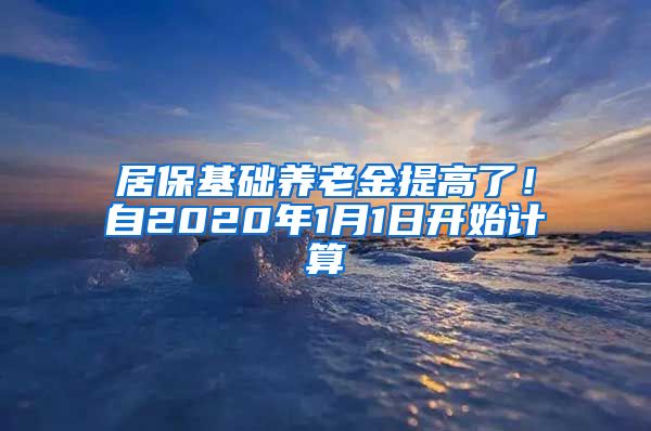 居保基础养老金提高了！自2020年1月1日开始计算